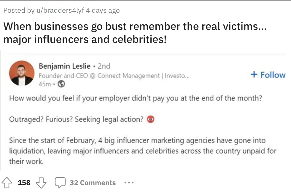screenshot - Posted by ubradders4lyf 4 days ago When businesses go bust remember the real victims... major influencers and celebrities! Benjamin Leslie. 2nd Founder and Ceo @ Connect Management | Investo... 45m How would you feel if your employer didn't p